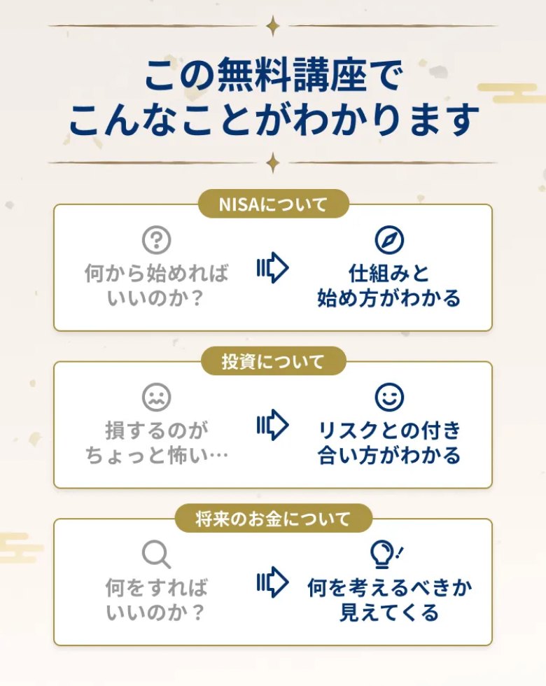 この無料講座でこんなことがわかります:NISAの仕組みと始め方、投資のリスクとの付き合い方、将来のお金で何を考えるべきか